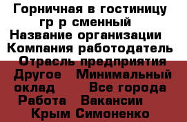 Горничная в гостиницу-гр/р сменный › Название организации ­ Компания-работодатель › Отрасль предприятия ­ Другое › Минимальный оклад ­ 1 - Все города Работа » Вакансии   . Крым,Симоненко